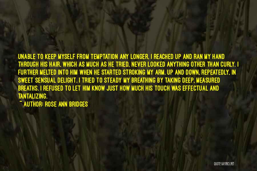 Rose Ann Bridges Quotes: Unable To Keep Myself From Temptation Any Longer, I Reached Up And Ran My Hand Through His Hair, Which As