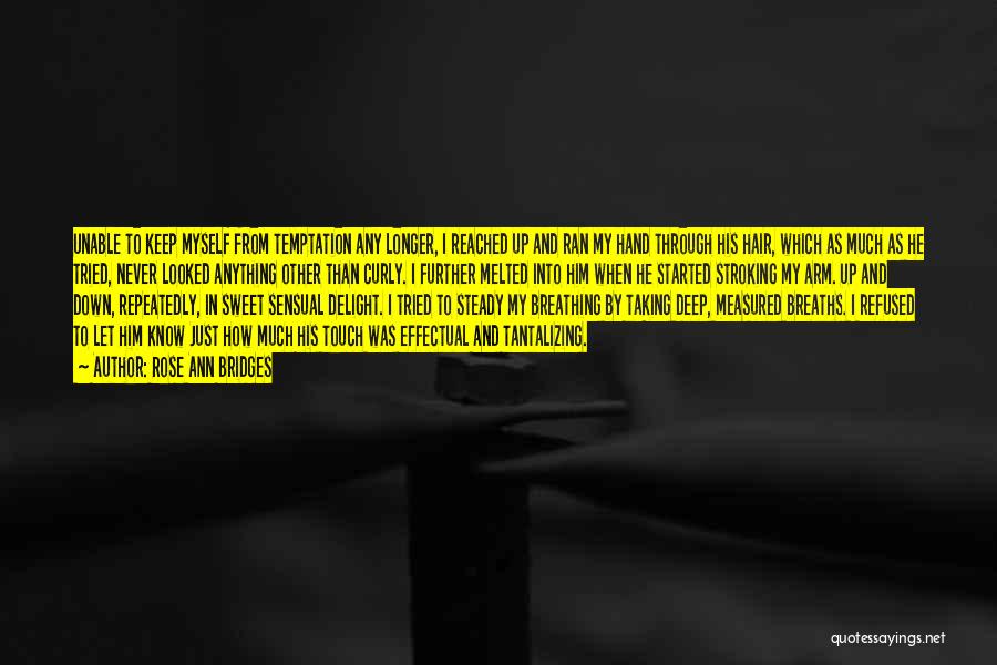 Rose Ann Bridges Quotes: Unable To Keep Myself From Temptation Any Longer, I Reached Up And Ran My Hand Through His Hair, Which As