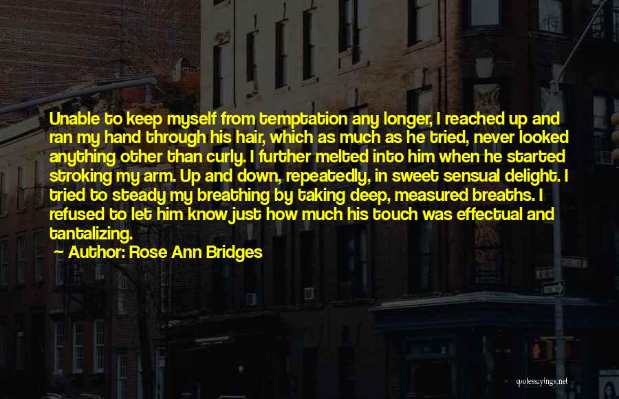 Rose Ann Bridges Quotes: Unable To Keep Myself From Temptation Any Longer, I Reached Up And Ran My Hand Through His Hair, Which As