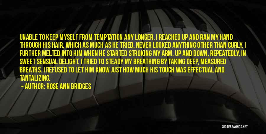 Rose Ann Bridges Quotes: Unable To Keep Myself From Temptation Any Longer, I Reached Up And Ran My Hand Through His Hair, Which As