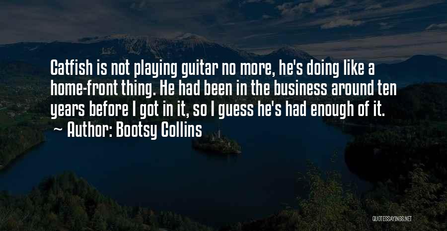 Bootsy Collins Quotes: Catfish Is Not Playing Guitar No More, He's Doing Like A Home-front Thing. He Had Been In The Business Around