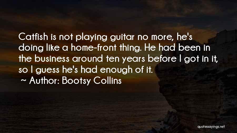 Bootsy Collins Quotes: Catfish Is Not Playing Guitar No More, He's Doing Like A Home-front Thing. He Had Been In The Business Around