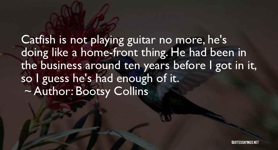 Bootsy Collins Quotes: Catfish Is Not Playing Guitar No More, He's Doing Like A Home-front Thing. He Had Been In The Business Around