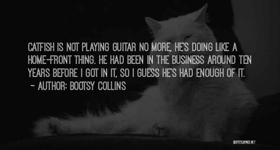 Bootsy Collins Quotes: Catfish Is Not Playing Guitar No More, He's Doing Like A Home-front Thing. He Had Been In The Business Around