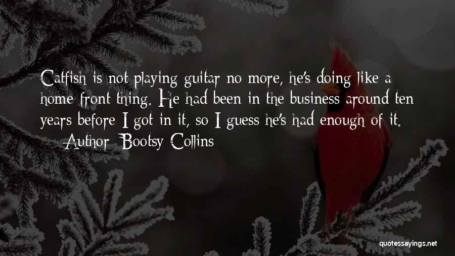 Bootsy Collins Quotes: Catfish Is Not Playing Guitar No More, He's Doing Like A Home-front Thing. He Had Been In The Business Around