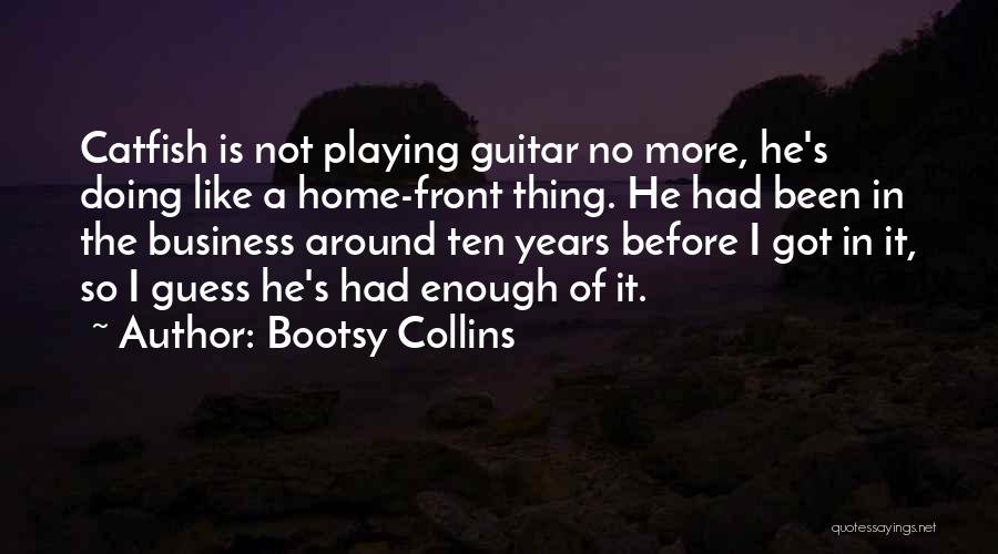 Bootsy Collins Quotes: Catfish Is Not Playing Guitar No More, He's Doing Like A Home-front Thing. He Had Been In The Business Around