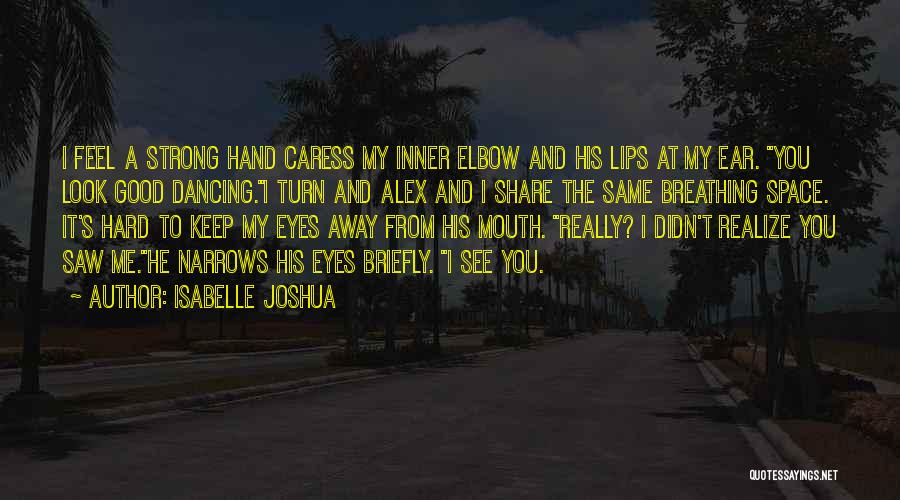 Isabelle Joshua Quotes: I Feel A Strong Hand Caress My Inner Elbow And His Lips At My Ear. You Look Good Dancing.i Turn