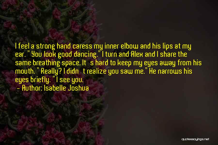 Isabelle Joshua Quotes: I Feel A Strong Hand Caress My Inner Elbow And His Lips At My Ear. You Look Good Dancing.i Turn