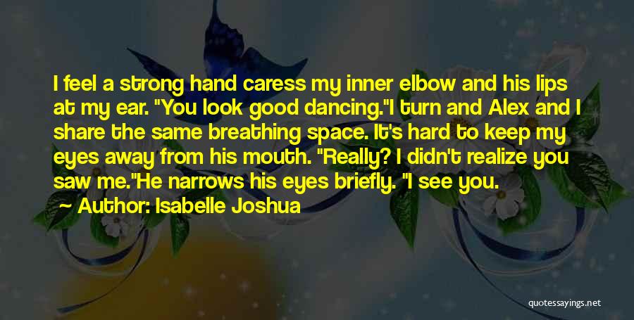 Isabelle Joshua Quotes: I Feel A Strong Hand Caress My Inner Elbow And His Lips At My Ear. You Look Good Dancing.i Turn