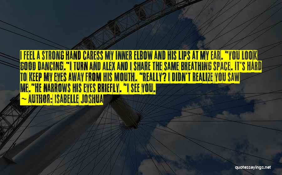 Isabelle Joshua Quotes: I Feel A Strong Hand Caress My Inner Elbow And His Lips At My Ear. You Look Good Dancing.i Turn