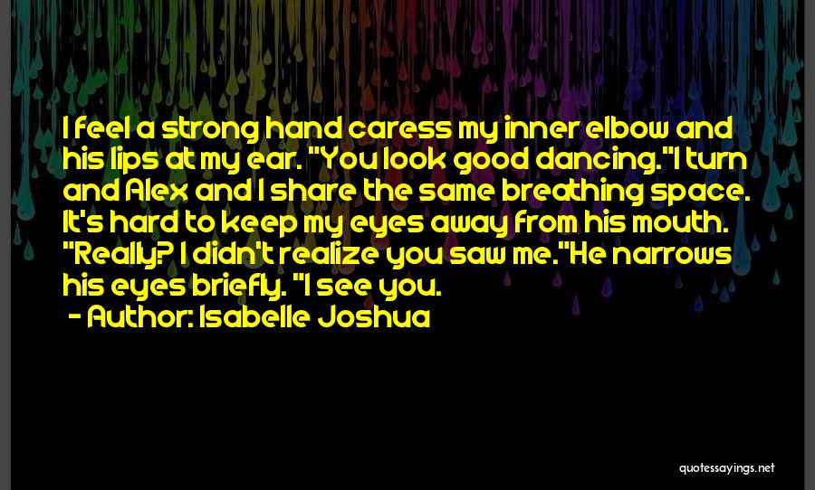 Isabelle Joshua Quotes: I Feel A Strong Hand Caress My Inner Elbow And His Lips At My Ear. You Look Good Dancing.i Turn