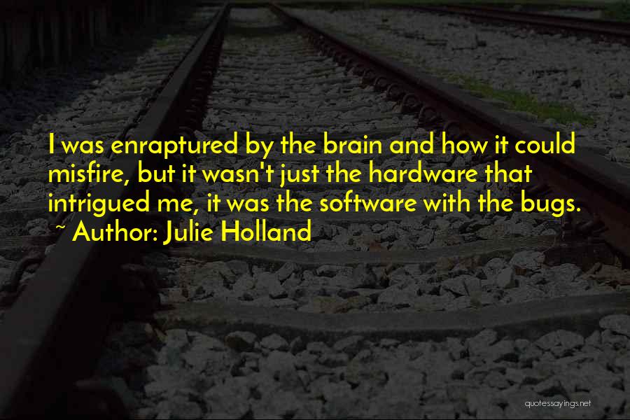 Julie Holland Quotes: I Was Enraptured By The Brain And How It Could Misfire, But It Wasn't Just The Hardware That Intrigued Me,