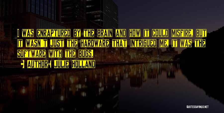 Julie Holland Quotes: I Was Enraptured By The Brain And How It Could Misfire, But It Wasn't Just The Hardware That Intrigued Me,