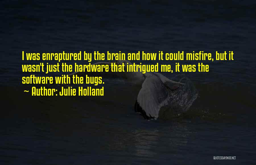 Julie Holland Quotes: I Was Enraptured By The Brain And How It Could Misfire, But It Wasn't Just The Hardware That Intrigued Me,