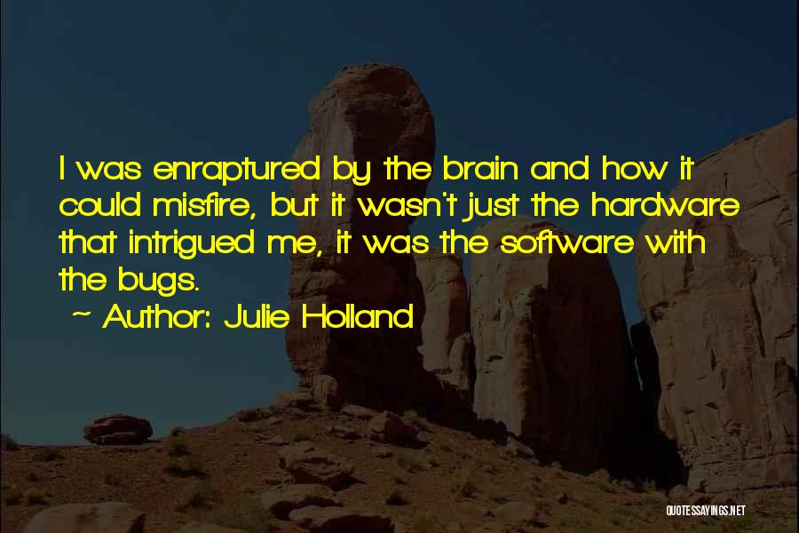 Julie Holland Quotes: I Was Enraptured By The Brain And How It Could Misfire, But It Wasn't Just The Hardware That Intrigued Me,