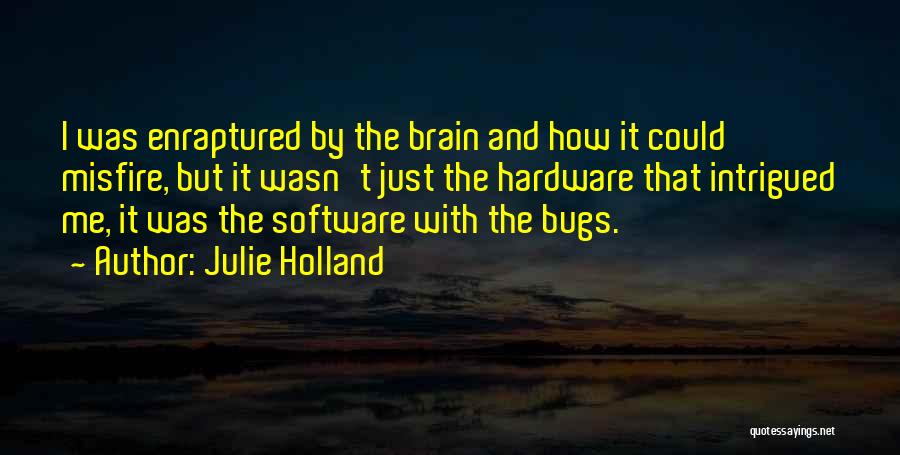 Julie Holland Quotes: I Was Enraptured By The Brain And How It Could Misfire, But It Wasn't Just The Hardware That Intrigued Me,