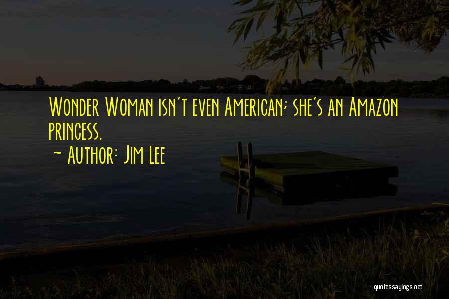 Jim Lee Quotes: Wonder Woman Isn't Even American; She's An Amazon Princess.