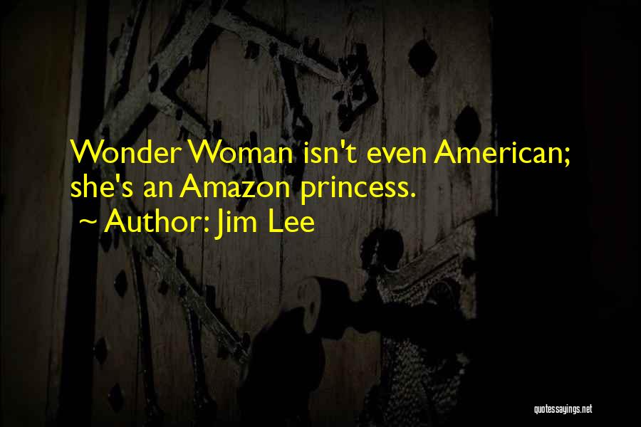Jim Lee Quotes: Wonder Woman Isn't Even American; She's An Amazon Princess.
