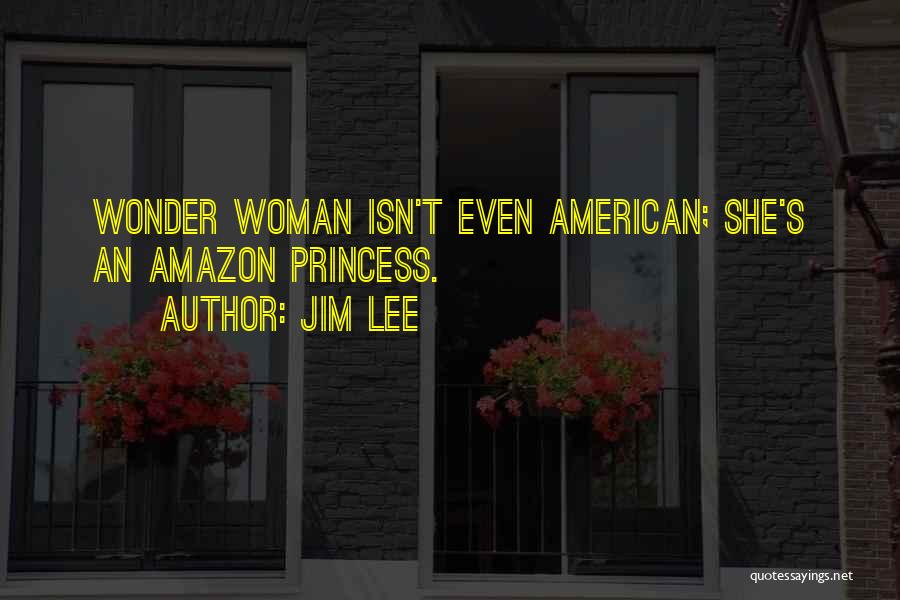 Jim Lee Quotes: Wonder Woman Isn't Even American; She's An Amazon Princess.
