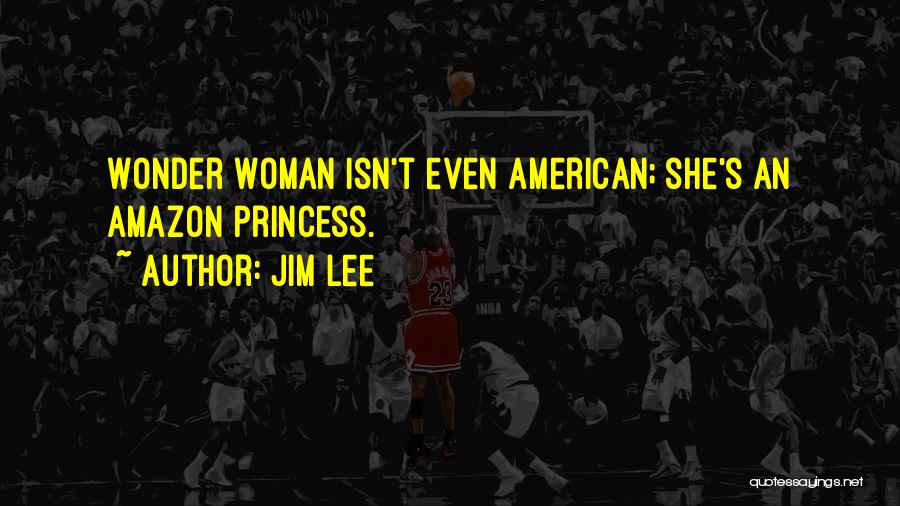 Jim Lee Quotes: Wonder Woman Isn't Even American; She's An Amazon Princess.
