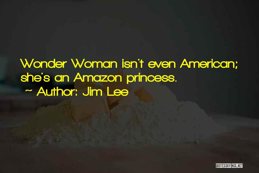 Jim Lee Quotes: Wonder Woman Isn't Even American; She's An Amazon Princess.