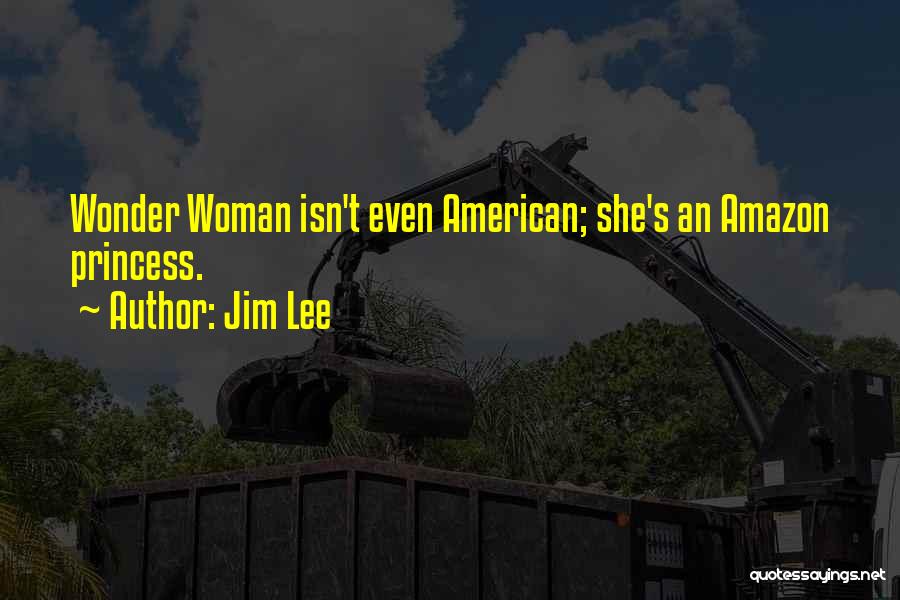 Jim Lee Quotes: Wonder Woman Isn't Even American; She's An Amazon Princess.