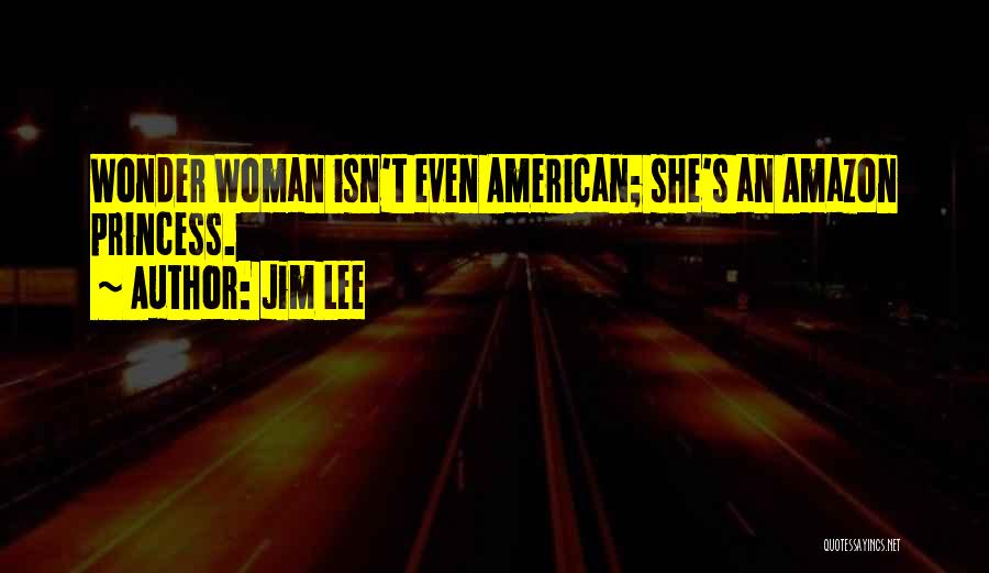 Jim Lee Quotes: Wonder Woman Isn't Even American; She's An Amazon Princess.