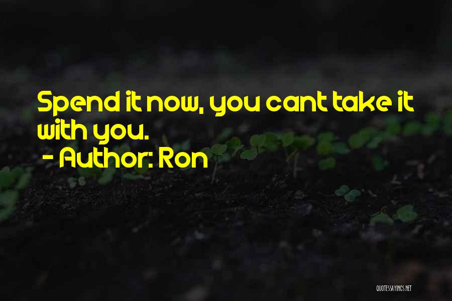 Ron Quotes: Spend It Now, You Cant Take It With You.