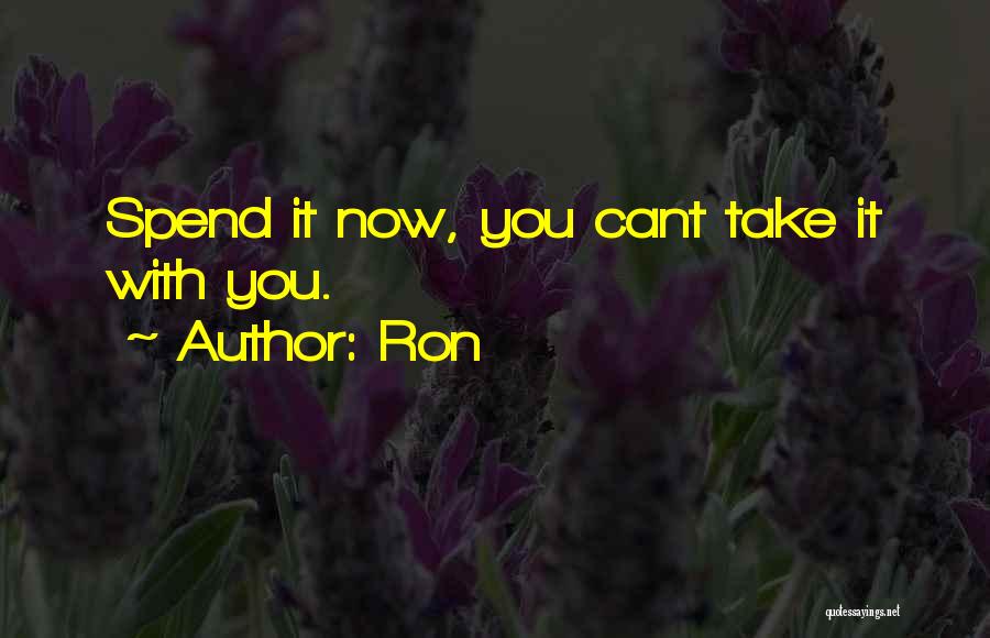Ron Quotes: Spend It Now, You Cant Take It With You.
