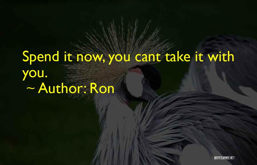 Ron Quotes: Spend It Now, You Cant Take It With You.