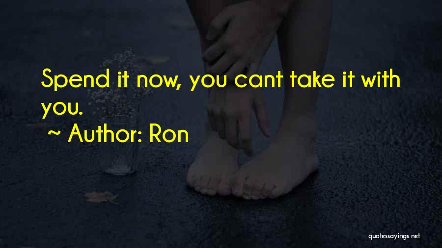 Ron Quotes: Spend It Now, You Cant Take It With You.