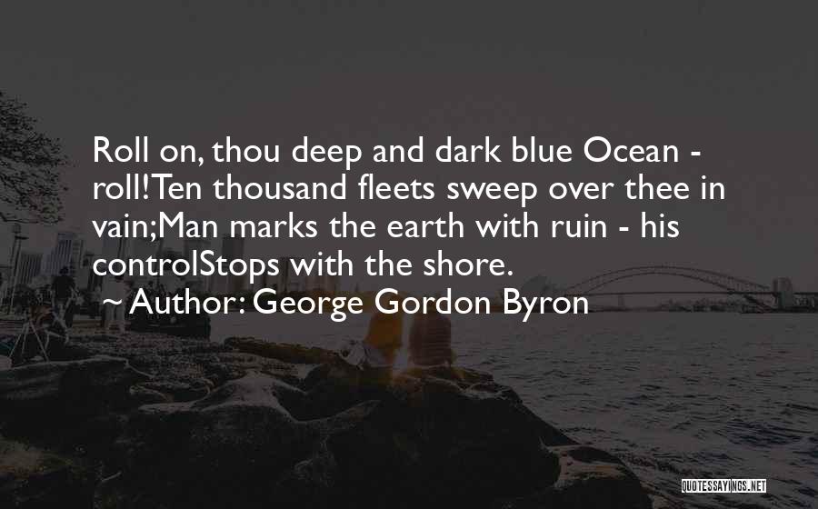 George Gordon Byron Quotes: Roll On, Thou Deep And Dark Blue Ocean - Roll!ten Thousand Fleets Sweep Over Thee In Vain;man Marks The Earth