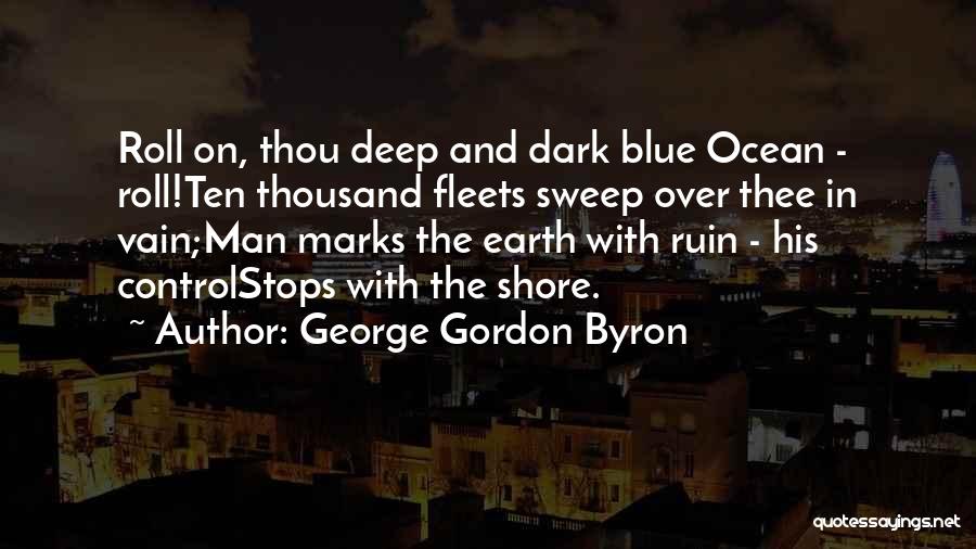 George Gordon Byron Quotes: Roll On, Thou Deep And Dark Blue Ocean - Roll!ten Thousand Fleets Sweep Over Thee In Vain;man Marks The Earth