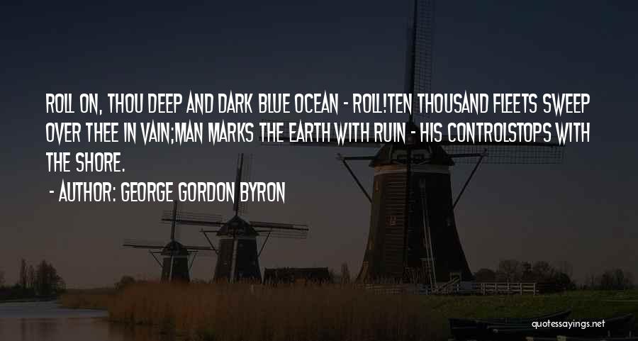 George Gordon Byron Quotes: Roll On, Thou Deep And Dark Blue Ocean - Roll!ten Thousand Fleets Sweep Over Thee In Vain;man Marks The Earth