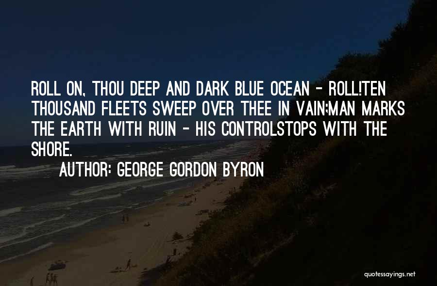 George Gordon Byron Quotes: Roll On, Thou Deep And Dark Blue Ocean - Roll!ten Thousand Fleets Sweep Over Thee In Vain;man Marks The Earth