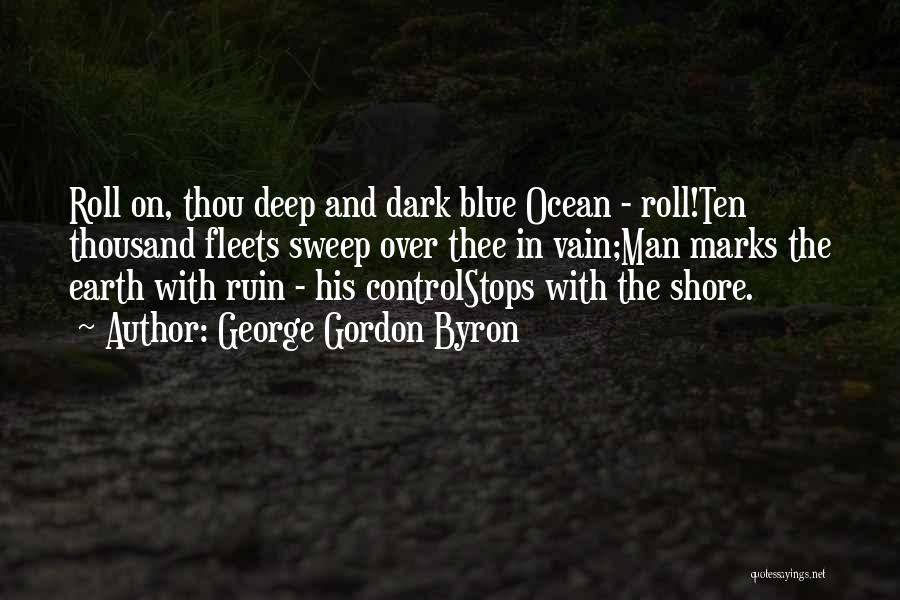 George Gordon Byron Quotes: Roll On, Thou Deep And Dark Blue Ocean - Roll!ten Thousand Fleets Sweep Over Thee In Vain;man Marks The Earth