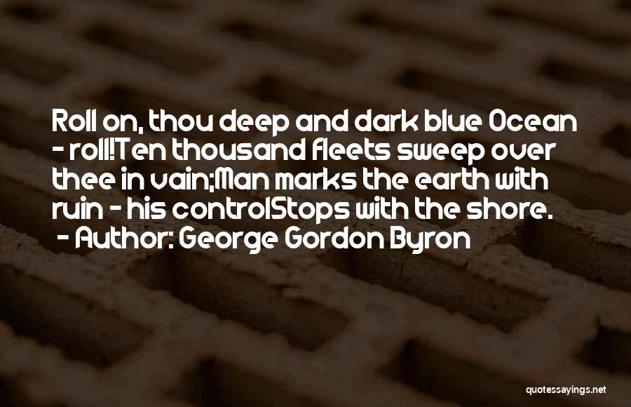 George Gordon Byron Quotes: Roll On, Thou Deep And Dark Blue Ocean - Roll!ten Thousand Fleets Sweep Over Thee In Vain;man Marks The Earth