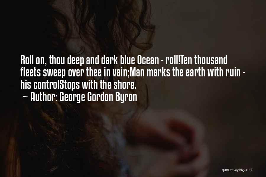 George Gordon Byron Quotes: Roll On, Thou Deep And Dark Blue Ocean - Roll!ten Thousand Fleets Sweep Over Thee In Vain;man Marks The Earth