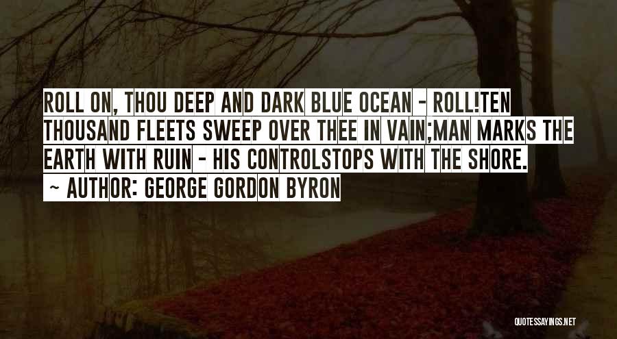 George Gordon Byron Quotes: Roll On, Thou Deep And Dark Blue Ocean - Roll!ten Thousand Fleets Sweep Over Thee In Vain;man Marks The Earth