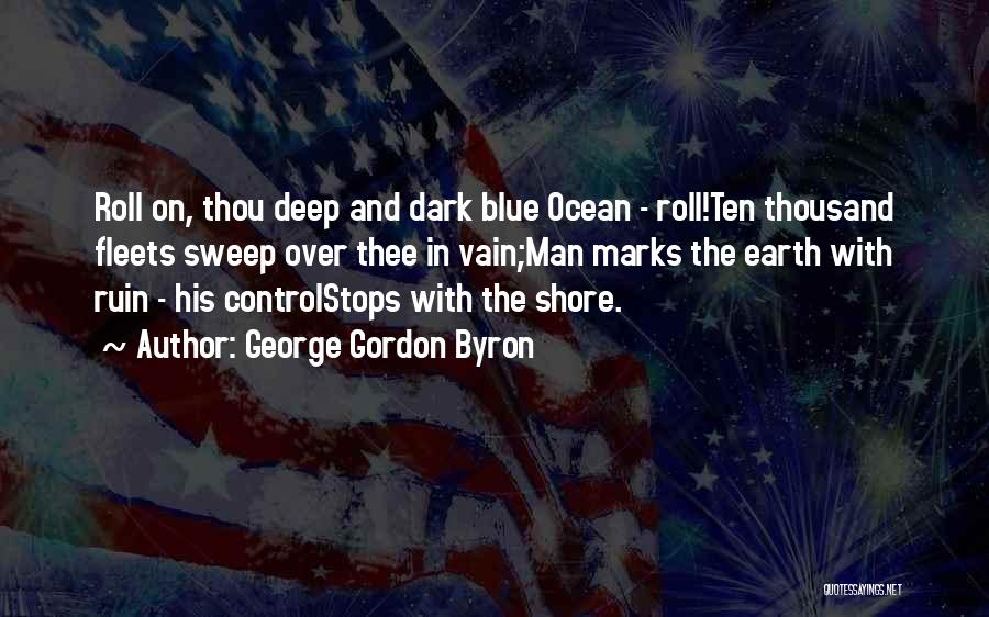 George Gordon Byron Quotes: Roll On, Thou Deep And Dark Blue Ocean - Roll!ten Thousand Fleets Sweep Over Thee In Vain;man Marks The Earth
