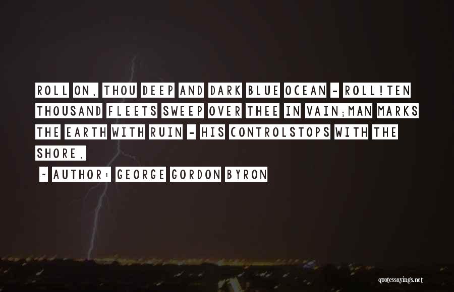 George Gordon Byron Quotes: Roll On, Thou Deep And Dark Blue Ocean - Roll!ten Thousand Fleets Sweep Over Thee In Vain;man Marks The Earth