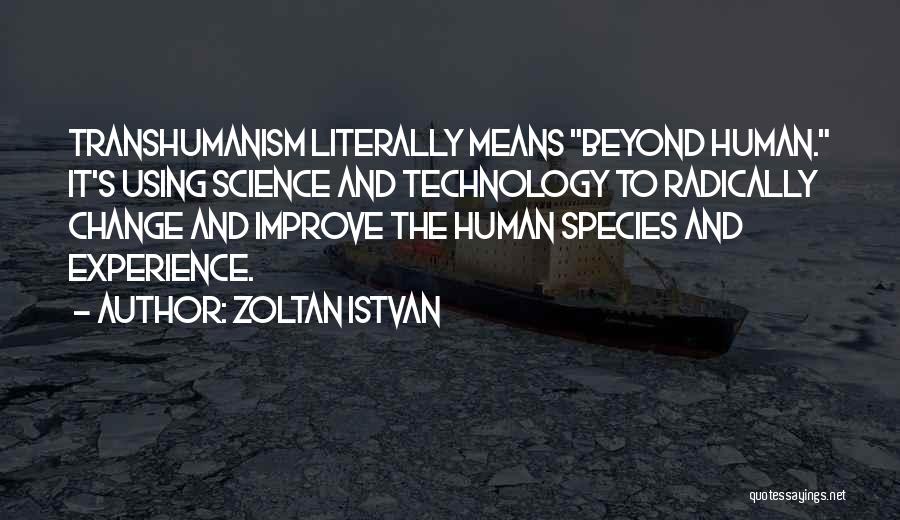 Zoltan Istvan Quotes: Transhumanism Literally Means Beyond Human. It's Using Science And Technology To Radically Change And Improve The Human Species And Experience.