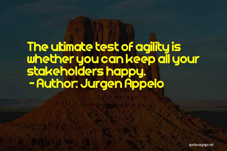 Jurgen Appelo Quotes: The Ultimate Test Of Agility Is Whether You Can Keep All Your Stakeholders Happy.