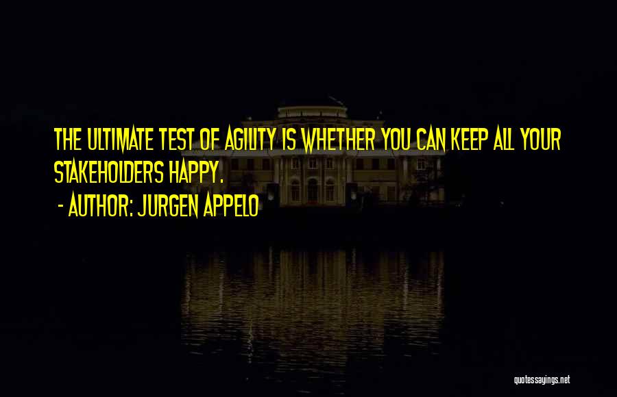 Jurgen Appelo Quotes: The Ultimate Test Of Agility Is Whether You Can Keep All Your Stakeholders Happy.