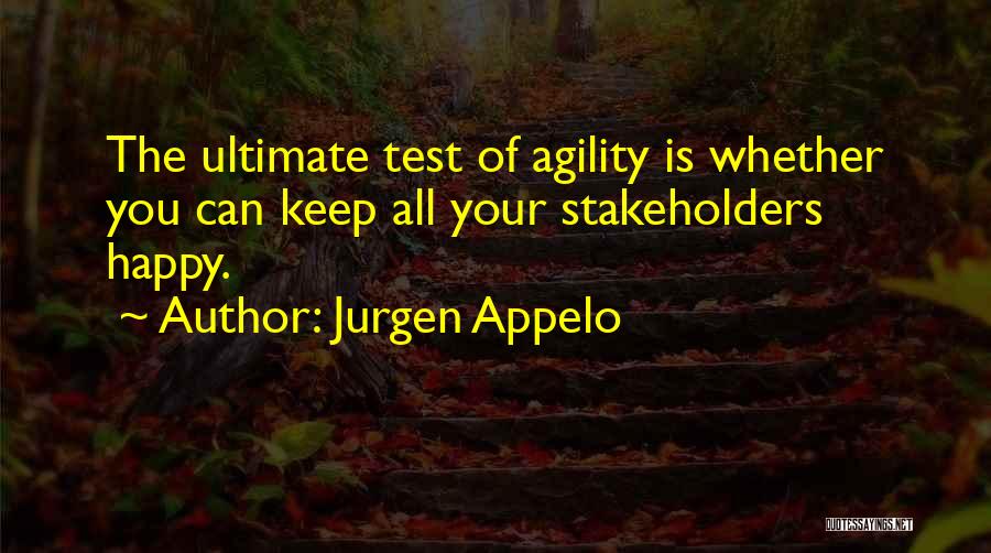 Jurgen Appelo Quotes: The Ultimate Test Of Agility Is Whether You Can Keep All Your Stakeholders Happy.