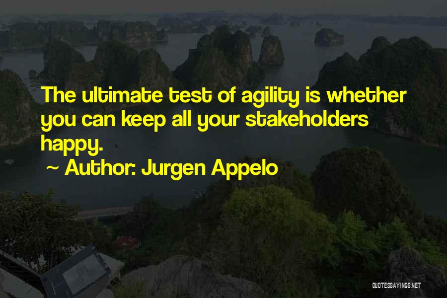 Jurgen Appelo Quotes: The Ultimate Test Of Agility Is Whether You Can Keep All Your Stakeholders Happy.