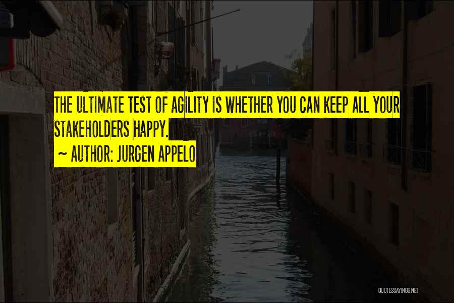 Jurgen Appelo Quotes: The Ultimate Test Of Agility Is Whether You Can Keep All Your Stakeholders Happy.