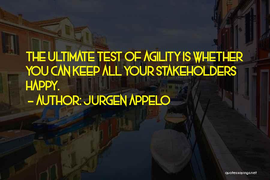 Jurgen Appelo Quotes: The Ultimate Test Of Agility Is Whether You Can Keep All Your Stakeholders Happy.