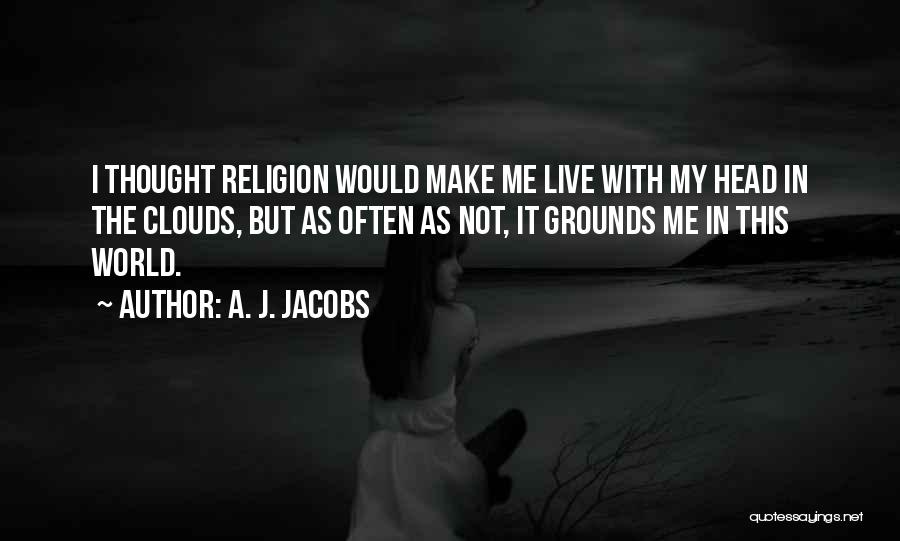 A. J. Jacobs Quotes: I Thought Religion Would Make Me Live With My Head In The Clouds, But As Often As Not, It Grounds