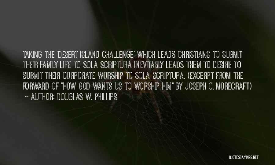 Douglas W. Phillips Quotes: Taking The 'desert Island Challenge' Which Leads Christians To Submit Their Family Life To Sola Scriptura Inevitably Leads Them To